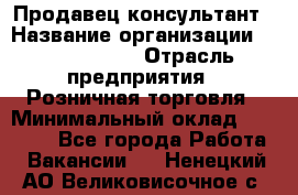 Продавец-консультант › Название организации ­ Calzedonia › Отрасль предприятия ­ Розничная торговля › Минимальный оклад ­ 23 000 - Все города Работа » Вакансии   . Ненецкий АО,Великовисочное с.